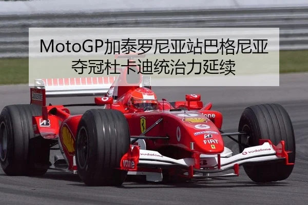 MotoGP加泰罗尼亚站巴格尼亚夺冠杜卡迪统治力延续