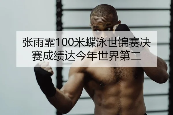 张雨霏100米蝶泳世锦赛决赛成绩达今年世界第二